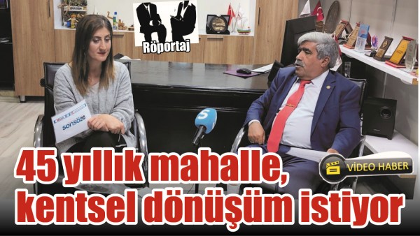 45 YILLIK MAHALLE, KENTSEL D&Ouml;N&Uuml;Ş&Uuml;M İSTİYOR