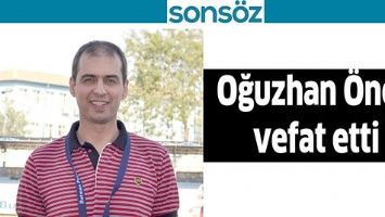 OĞUZHAN &Ouml;NEY VEFAT ETTİ