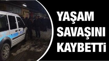YAŞAM SAVAŞINI KAYBETTİ