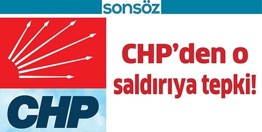 CHP&rsquo;DEN O SALDIRIYA TEPKİ!