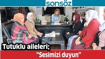 TUTUKLU AİLELERİ; &ldquo;SESİMİZİ DUYUN&rdquo;