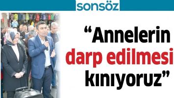 &ldquo;ANNELERİN DARP EDİLMESİNİ KINIYORUZ&rdquo;