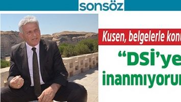 KUSEN, BELGELERLE KONUŞTU; &ldquo;DSİ&rsquo;YE İNANMIYORUM&rdquo;