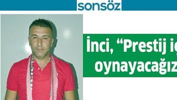 İNCİ, &ldquo;PRESTİJ İ&Ccedil;İN OYNAYACAĞIZ&rdquo;