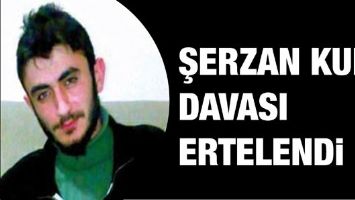 ŞERZAN KURT DAVASI ERTELENDİ