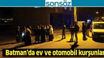 BATMAN'DA EV VE OTOMOBİL KURŞUNLANDI