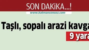 TAŞLI, SOPALI ARAZİ KAVGASI 9 YARALI