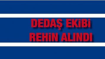 DEDAŞ EKİBİ REHİN ALINDI