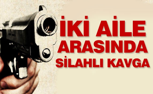 İKİ AİLE ARASINDA SİLAHLI &Ccedil;ATIŞMA