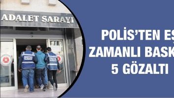 POLİS&rsquo;TEN EŞ ZAMANLI BASKIN: 5 G&Ouml;ZALTI