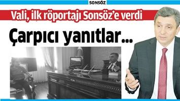 VALİ, İLK R&Ouml;PORTAJI SONS&Ouml;Z&rsquo;E VERDİ