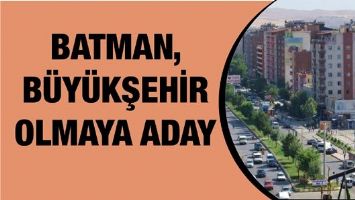 BATMAN, B&Uuml;Y&Uuml;KŞEHİR OLMAYA ADAY