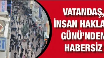 VATANDAŞ, İNSAN HAKLARI G&Uuml;N&Uuml;'NDEN HABERSİZ