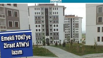 EMEKLİ TOKİ&rsquo;YE ZİRAAT ATM&rsquo;Sİ LAZIM