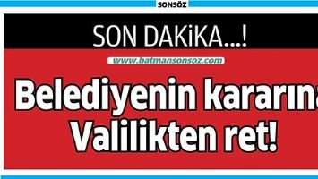 BELEDİYENİN KARARINA VALİLİKTEN RET!