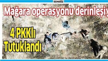 MAĞARA OPERASYONU DERİNLEŞİYOR