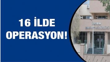 16 İLDE OPERASYON!