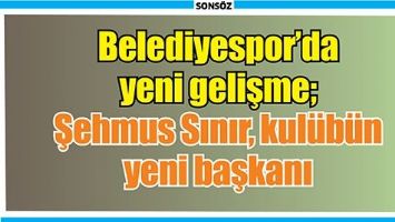 BELEDİYESPOR&rsquo;DA YENİ GELİŞME; ŞEHMUS SINIR, KUL&Uuml;B&Uuml;N YENİ BAŞKANI