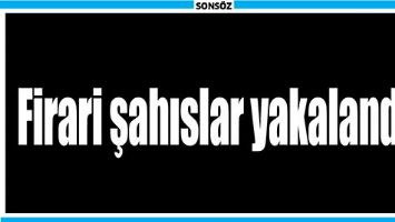 FİRARİ ŞAHISLAR YAKALANDI!