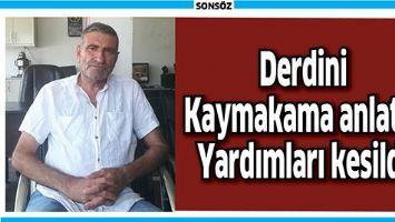 DERDİNİ KAYMAKAMA ANLATTI, YARDIMLARI KESİLDİ