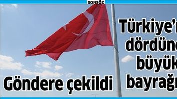 T&Uuml;RKİYE&rsquo;NİN D&Ouml;RD&Uuml;NC&Uuml; B&Uuml;Y&Uuml;K BAYRAĞI G&Ouml;NDERE &Ccedil;EKİLDİ
