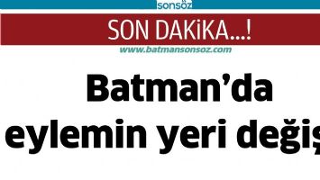 Batman&rsquo;da eylemin yeri değişti
