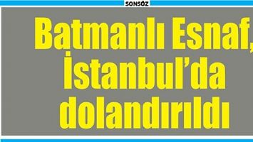 BATMANLI ESNAF İSTANBUL'DA DOLANDIRILDI