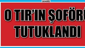 TIR ŞOF&Ouml;R&Uuml; TUTUKLANDI
