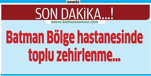 BATMAN B&Ouml;LGE DEVLET HASTANESİ&rsquo;NDE ZEHİRLENME VAKASI...