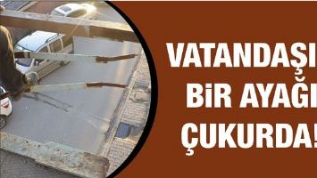 VATANDAŞIN BİR AYAĞI &Ccedil;UKURDA!