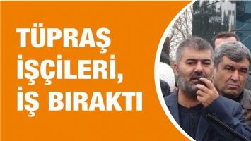 T&Uuml;PRAŞ İŞ&Ccedil;İLERİ, İŞ BIRAKTI