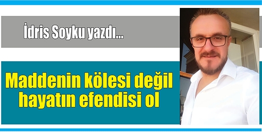 MADDENİN K&Ouml;LESİ DEĞİL HAYATIN EFENDİSİ OL