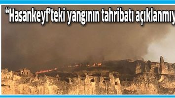 &ldquo;HASANKEYF&rsquo;TEKİ YANGININ TAHRİBATI A&Ccedil;IKLANMIYOR&rdquo;