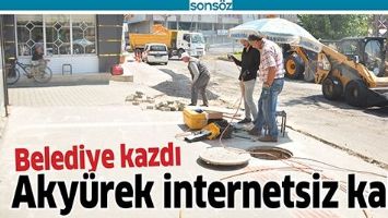 BELEDİYE KAZDI, AKY&Uuml;REK İNTERNETSİZ KALDI