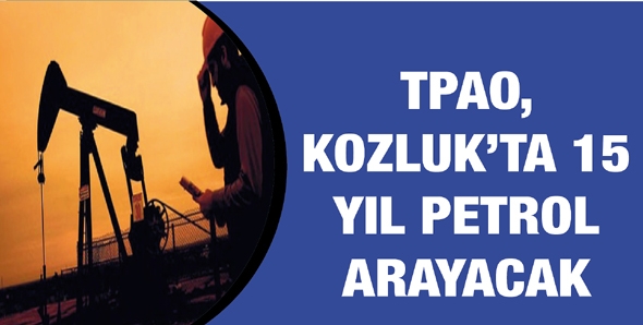 TPAO, KOZLUK&rsquo;TA 15 YIL PETROL ARAYACAK