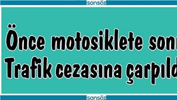 &Ouml;NCE MOTOSİKLETE SONRA TRAFİK CEZASINA &Ccedil;ARPILDI