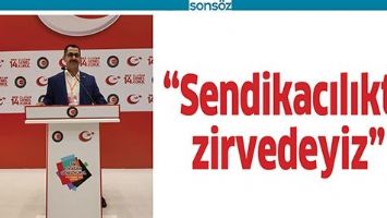 &ldquo;SENDİKACILIKTA ZİRVEDEYİZ&rdquo;