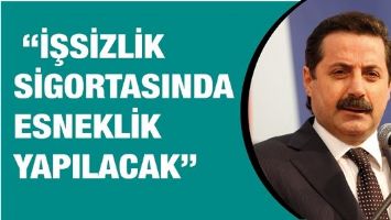 &ldquo;İŞSİZLİK SİGORTASINDA ESNEKLİK YAPILACAK&rdquo;