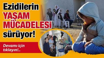 EZİDİLERİN YAŞAM M&Uuml;CADELESİ S&Uuml;R&Uuml;YOR!