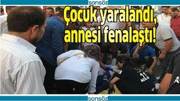 &Ccedil;OCUK YARALANDI, ANNESİ FENALAŞTI!