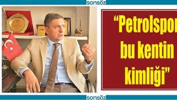&ldquo;PETROLSPOR, BU KENTİN KİMLİĞİ&rdquo;