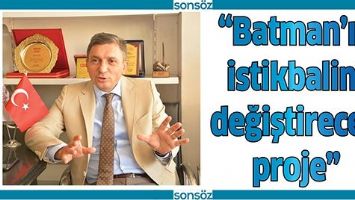 &ldquo;BATMAN&rsquo;IN İSTİKBALİNİ DEĞİŞTİRECEK PROJE&rdquo;