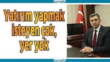 YATIRIM YAPMAK İSTEYEN &Ccedil;OK, YER YOK