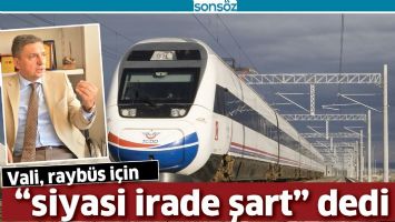 VALİ, RAYB&Uuml;S İ&Ccedil;İN &ldquo;SİYASİ İRADE ŞART&rdquo; DEDİ
