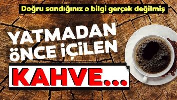 YATMADAN &Ouml;NCE İ&Ccedil;TİĞİNİZ &Ccedil;AY VE KAHVE..