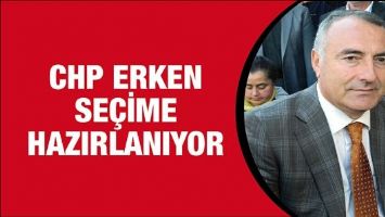 CHP ERKEN SE&Ccedil;İME HAZIRLANIYOR