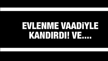 EVLENME VAADİYLE KANDIRDI!