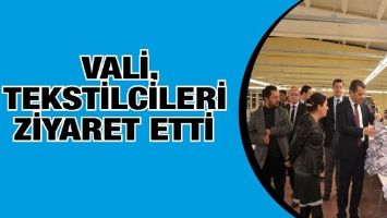 VALİ, TEKSTİLCİLERİ ZİYARET ETTİ