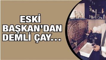 ESKİ BAŞKAN&rsquo;DAN DEMLİ &Ccedil;AY&hellip;