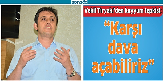 VEKİL TİRYAKİ&rsquo;DEN KAYYUM TEPKİSİ